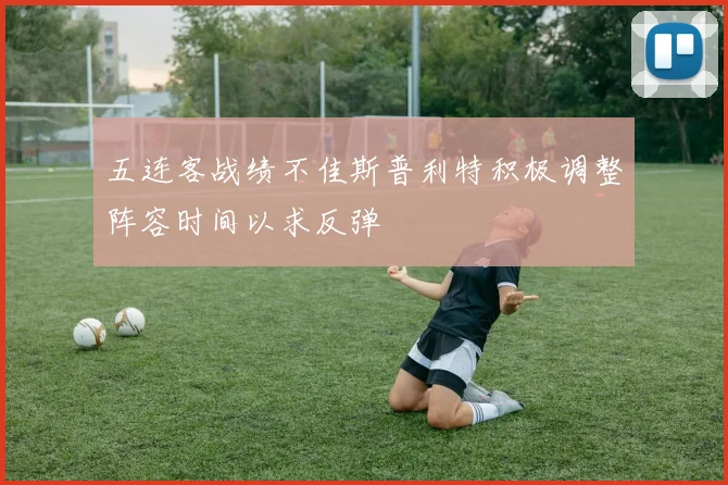 五连客战绩不佳斯普利特积极调整阵容时间以求反弹
