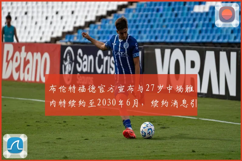 布伦特福德官方宣布与27岁中场雅内特续约至2030年6月，续约消息引发关注