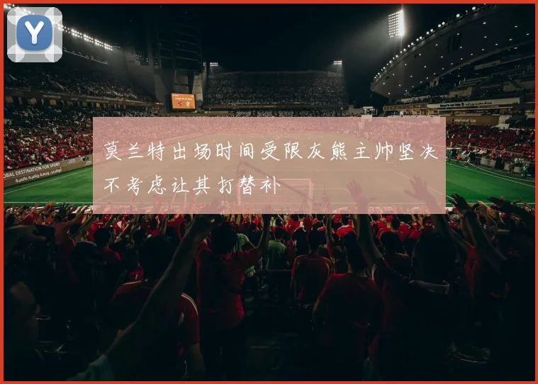 莫兰特出场时间受限灰熊主帅坚决不考虑让其打替补