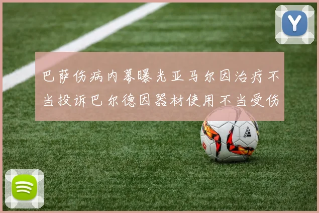 巴萨伤病内幕曝光亚马尔因治疗不当投诉巴尔德因器材使用不当受伤
