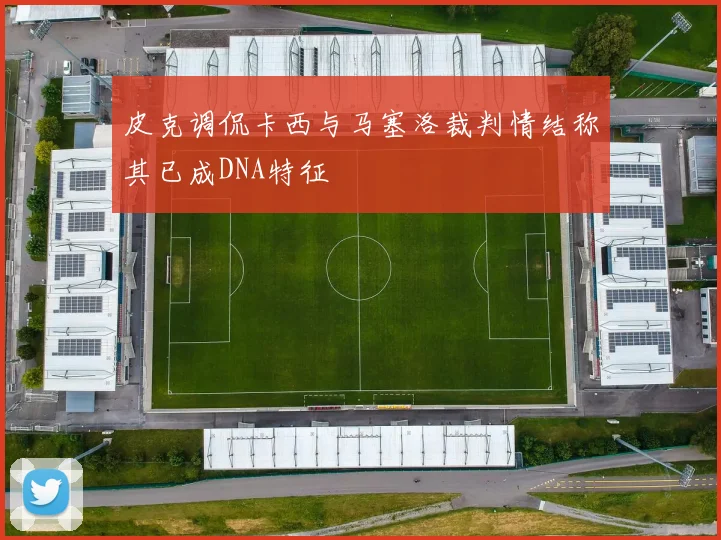 皮克调侃卡西与马塞洛裁判情结称其已成DNA特征
