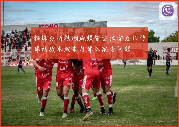 拓媒分析杨瀚森频繁尝试溜后门传球的战术效果与球队配合问题