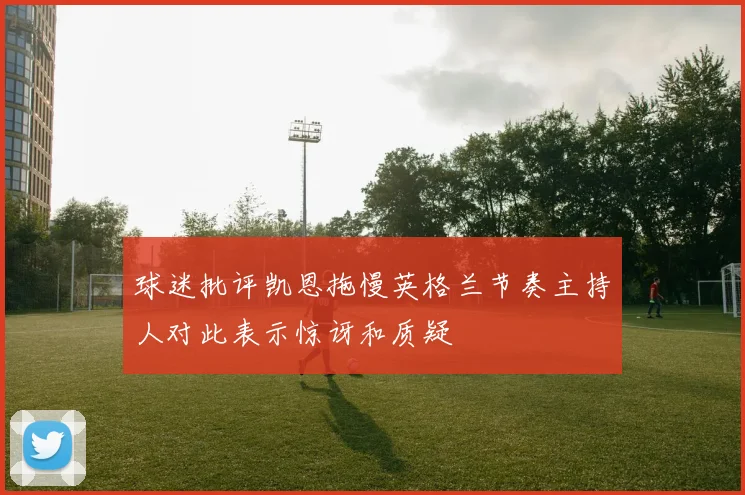 球迷批评凯恩拖慢英格兰节奏主持人对此表示惊讶和质疑