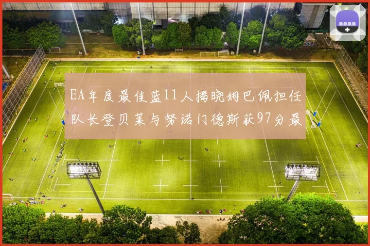 EA年度最佳蓝11人揭晓姆巴佩担任队长登贝莱与努诺门德斯获97分最高评分