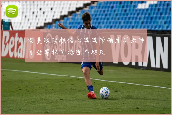 前曼联助教信心满满带领牙买加冲击世界杯目标近在咫尺