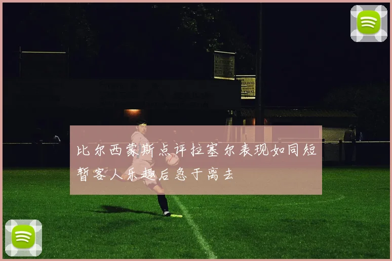 比尔西蒙斯点评拉塞尔表现如同短暂客人乐趣后急于离去