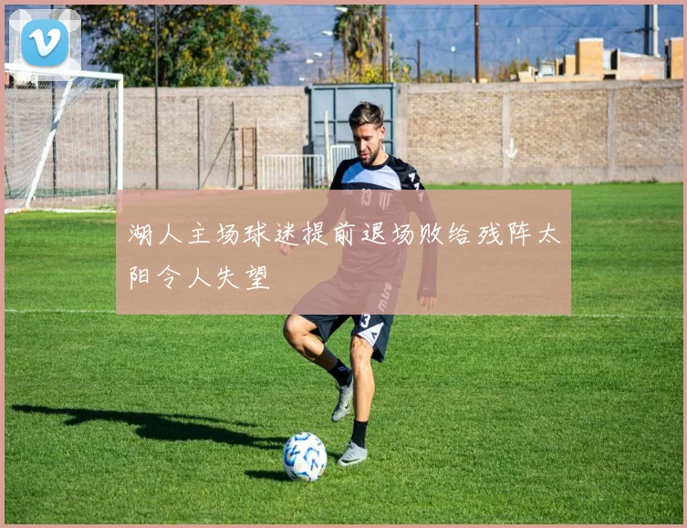 湖人主场球迷提前退场败给残阵太阳令人失望