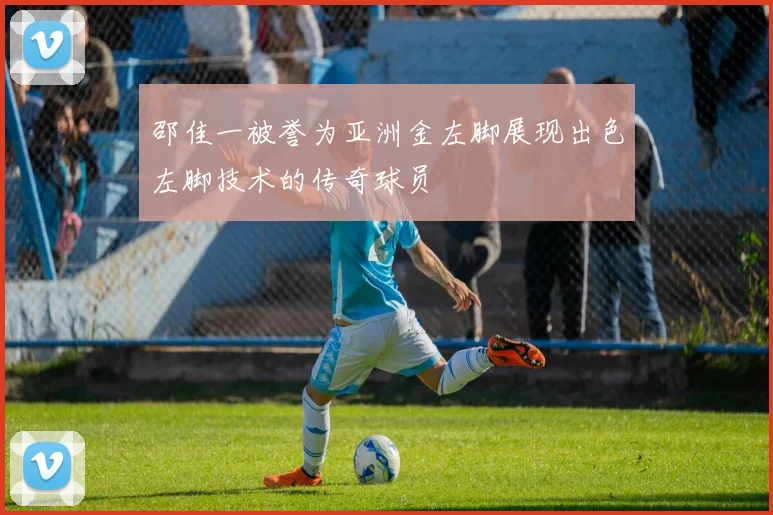 邵佳一被誉为亚洲金左脚展现出色左脚技术的传奇球员