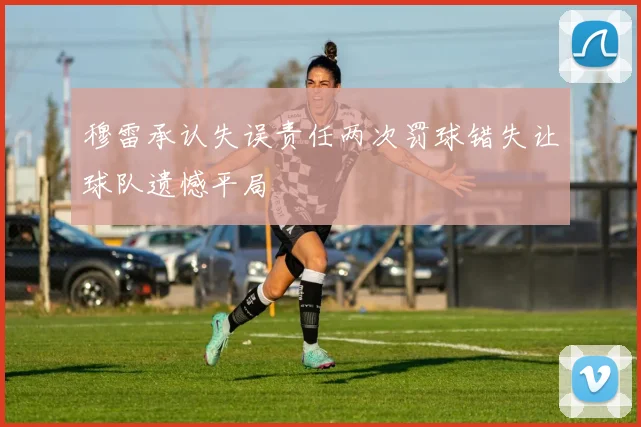 穆雷承认失误责任两次罚球错失让球队遗憾平局