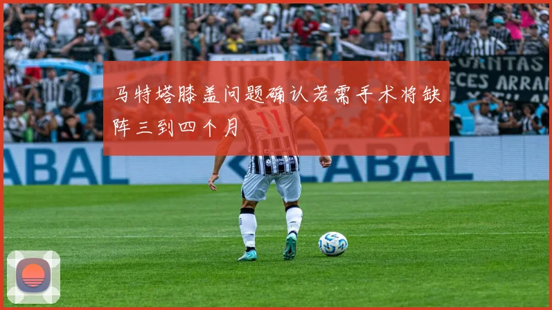 马特塔膝盖问题确认若需手术将缺阵三到四个月
